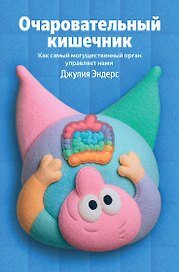 Очаровательный кишечник. Как самый могущественный орган управляет нами