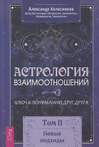 Астрология взаимоотношений. Ключ к пониманию друг друга. Том II. Новые подходы