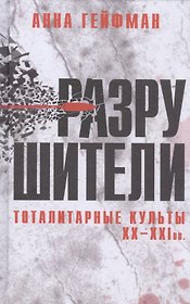 Разрушители. Тоталитарные культы XX-XXI вв.