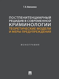Постпенитенциарный рецидив в современной криминологии. Теоретические модели и меры предупреждения: монография