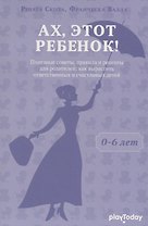 Ах, этот ребенок (от 0 - 6 лет)