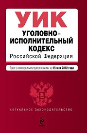 Уголовно-исполнительный кодекс Российской Федерации: текст с изм. и доп. на 15.05.2012г.