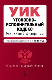 Уголовно-исполнительный кодекс Российской Федерации: текст с изм. и доп. на 15.05.2012г.