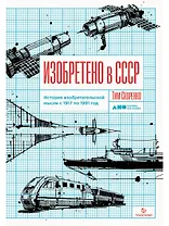 Изобретено в СССР: История изобретательской мысли с 1917 по 1991 год