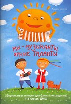 Мы - музыканты, яркие таланты : сборник пьес и песен для баяна (аккордеона) : 1-3 классы ДМШ