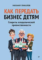 Как передать бизнес детям. Секреты владельческой преемственности