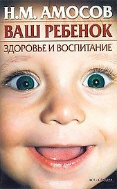 Ваш ребенок. Здоровье и воспитание (м) (Рецепты Здоровья) Амосов Н.(АСТ)