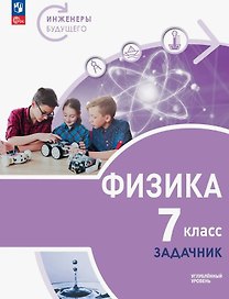 Физика. 7 класс. Инженеры будущего. Углублённый уровень. Задачник. Учебное пособие. ФГОС 2021