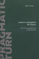 Нового Времени не было. Эссе по симметричной антропологии