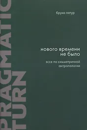 Нового Времени не было. Эссе по симметричной антропологии