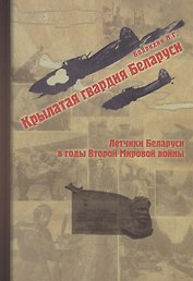Крылатая гвардия Беларуси. Книга 2. Летчики Беларуси в годы Второй мировой войны