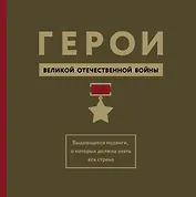 Герои Великой Отечественной войны. Выдающиеся подвиги, о которых должна знать вся страна