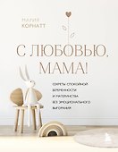 С любовью, мама! Секреты спокойной беременности и материнства без эмоционального выгорания - 0