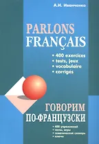 Говорим по-французски: 400 упражнений, тесты, игры, тематический словарь, ключи