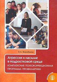 Агрессия и насилие в подростковой среде. Комплексная психокоррекционная программа профилактики / (мягк) (Дошкольное воспитание и обучение Выпуск 263). Воробьева К. (Школьная пресса)