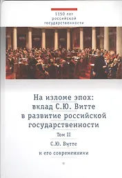 На изломе эпох: вклад С.Ю. Витте в развитие российской государственности. Исследования и публикации. В 2-х тт.Том 2: С.Ю. Витте и его современники