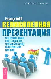 Великолепная презентация: что нужно знать, уметь и делать, чтобы блестяще выступать на публике