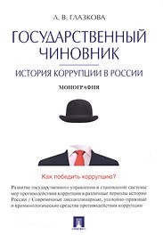 Государственный чиновник: история коррупции в России.Монография.