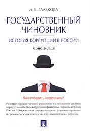 Государственный чиновник: история коррупции в России.Монография.
