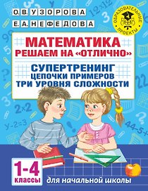 Математика. Решаем на "отлично". Супертренинг. Цепочки примеров. Три уровня сложности. 1-4 классы
