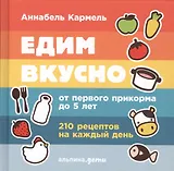 Едим вкусно: 210 рецептов на каждый день от первого прикорма до 5 лет
