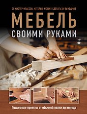 Мебель своими руками. 35 мастер-классов, которые можно сделать за выходные