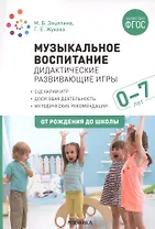 Музыкальное воспитание. Дидактические развивающие игры. Методические рекомендации для детей  0-7 лет
