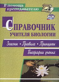Справочник учителя биологии. Законы, правила, принципы, биографии ученых