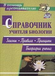 Справочник учителя биологии. Законы, правила, принципы, биографии ученых