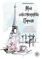 Мой собственный Париж. Известные писательницы о своем романе с городом любви