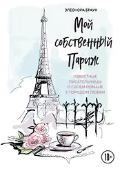 Мой собственный Париж. Известные писательницы о своем романе с городом любви