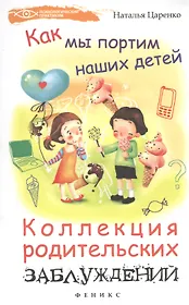Как мы портим наших детей: коллекция родительских заблуждений