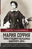 Мария София: тайны и подвиги наследницы Баварского дома - 0