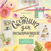 Скетчинг для начинающих. Создание изящных рисунков шаг за шагом