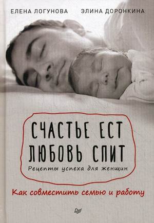 

Счастье ест. Любовь спит. Рецепты успеха для женщин. Как совместить семью и работу