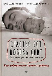 Счастье ест. Любовь спит. Рецепты успеха для женщин. Как совместить семью и работу