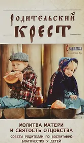 Родительский крест. Молитва матери и святость отцовства. Советы родителям по воспитанию благочестия у детей