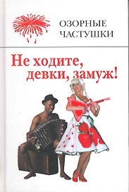 Не ходите, девки замуж! Озорные частушки. (составление Михаил Вольпе) / Вольпе М. (Мелихово)