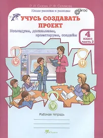 Учусь создавать проект. Исследуем, доказываем, проектируем, создаём. 4 класс. Рабочая тетрадь. В 2-х частях. Часть 2