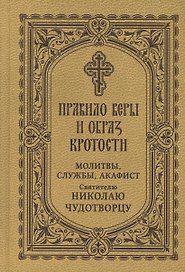 Правило веры и образ кротости. Молитвы, службы, акафист святителю Николаю Чудотворцу