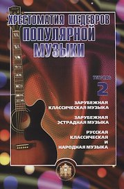 Хрестоматия шедевров популярной музыки. Зарубежная классическая музыка. Зарубежная эстрадная музыка. Русская классическая и народная музыка