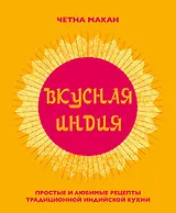 Вкусная Индия. Простые и любимые рецепты традиционной индийской кухни