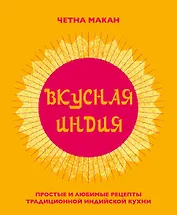 Вкусная Индия. Простые и любимые рецепты традиционной индийской кухни