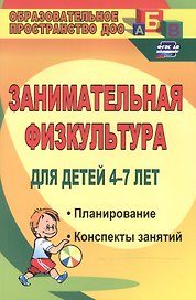 Занимательная физкультура для детей 4-7 лет. Планирование, конспекты занятий. ФГОС ДО