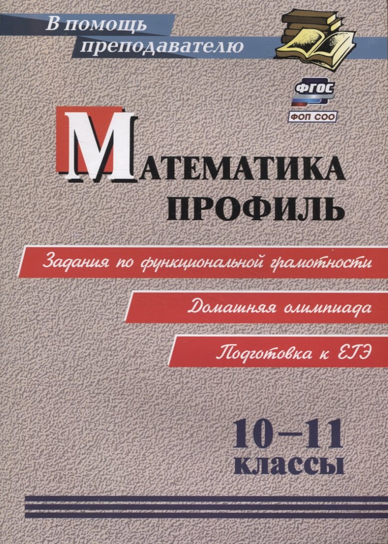 

ФГОС, ФОП СОО Математика. Профиль. 10-11 классы: задания по функциональной грамотности. Домашняя олимпиада. Подготовка к ЕГЭ.