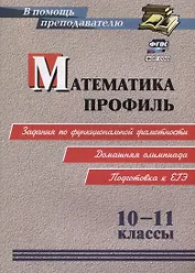 ФГОС, ФОП СОО Математика. Профиль. 10-11 классы: задания по функциональной грамотности. Домашняя олимпиада. Подготовка к ЕГЭ.
