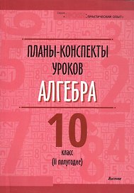 Планы-конспекты уроков. Алгебра. 10 класс (II полугодие). Пособие для педагогов