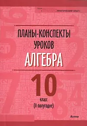 Планы-конспекты уроков. Алгебра. 10 класс (II полугодие). Пособие для педагогов