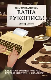 Нам понравилась ваша рукопись! Как писать романы, которые покорят читателей и издателей
