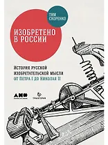 Изобретено в России: История русской изобретательской мысли от Петра I до Николая II